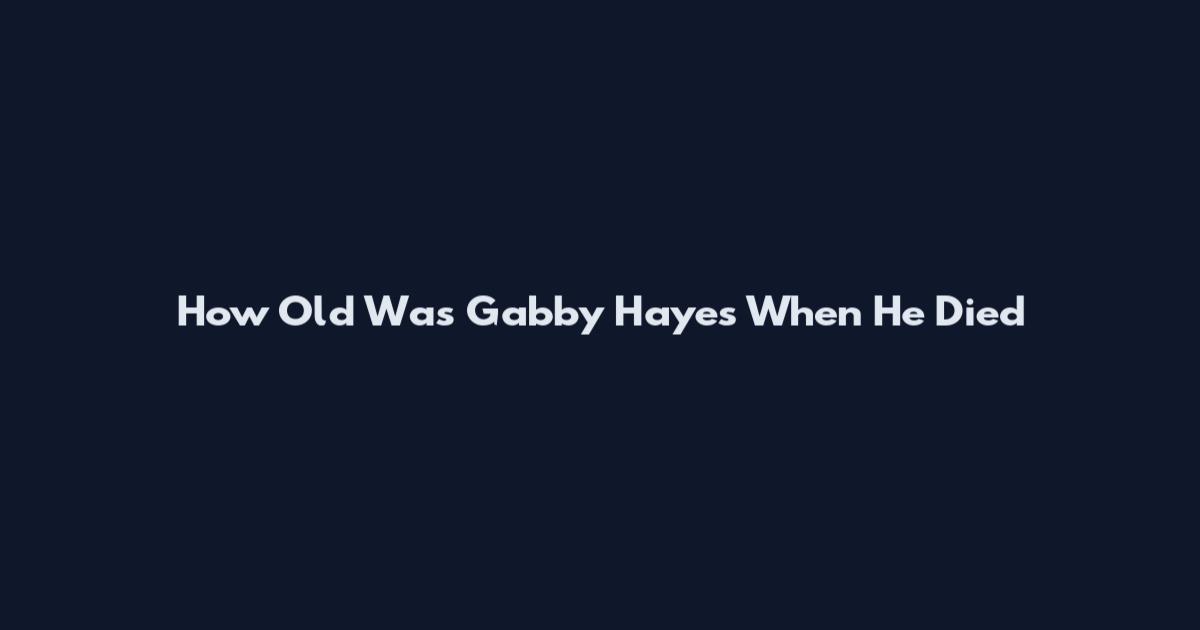How Old Was Gabby Hayes When He Died
