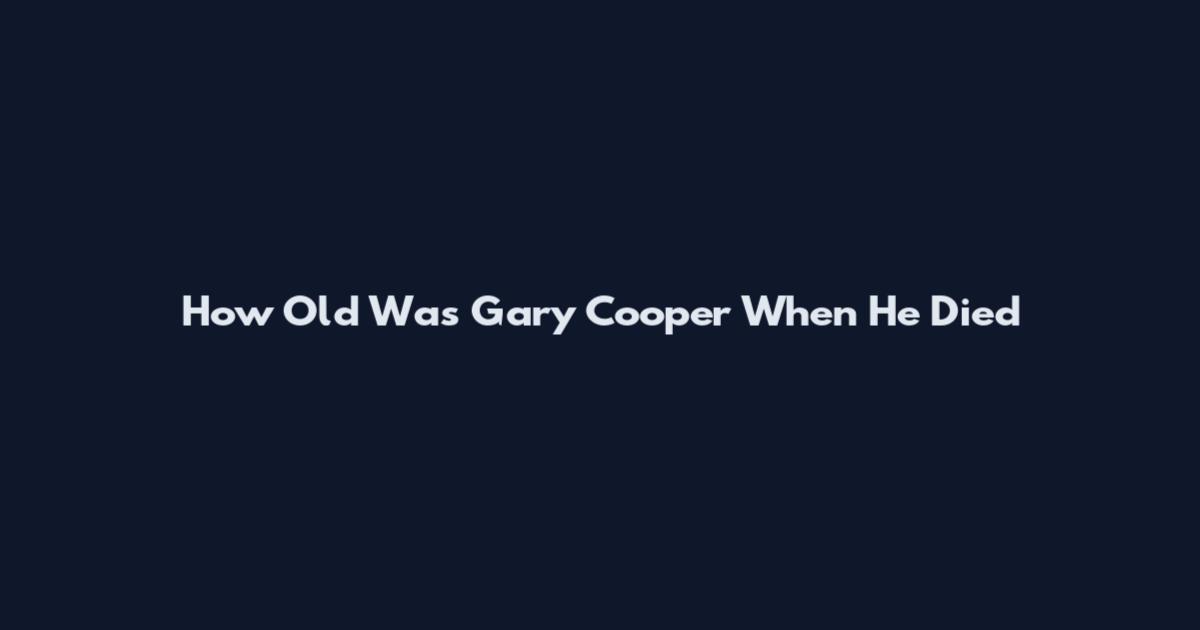 How Old Was Gary Cooper When He Died