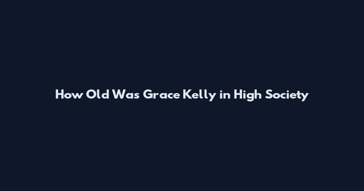 How Old Was Grace Kelly in High Society