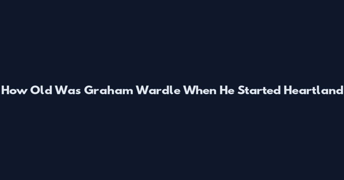 How Old Was Graham Wardle When He Started Heartland