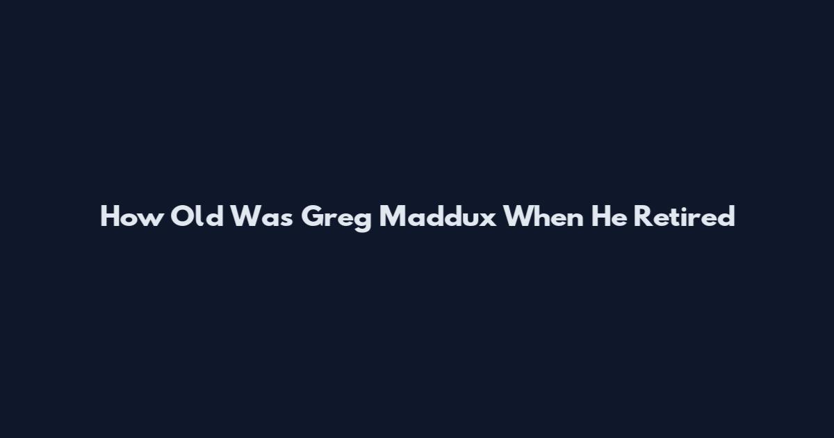 How Old Was Greg Maddux When He Retired