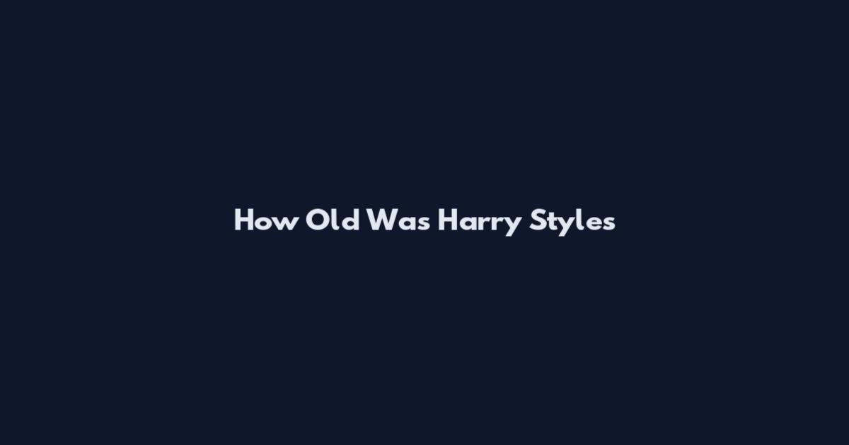 How Old Was Harry Styles
