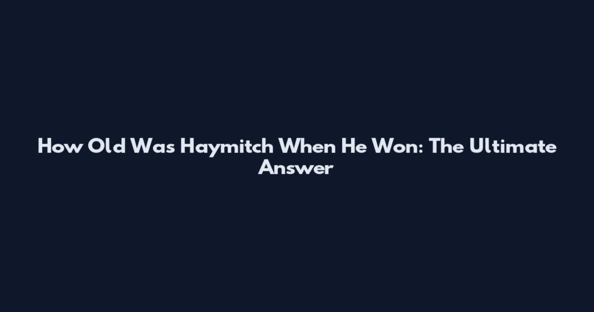 How Old Was Haymitch When He Won: The Ultimate Answer