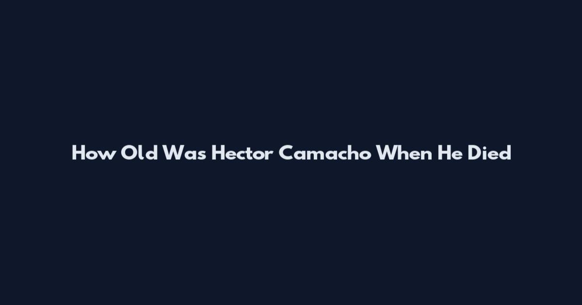 How Old Was Hector Camacho When He Died