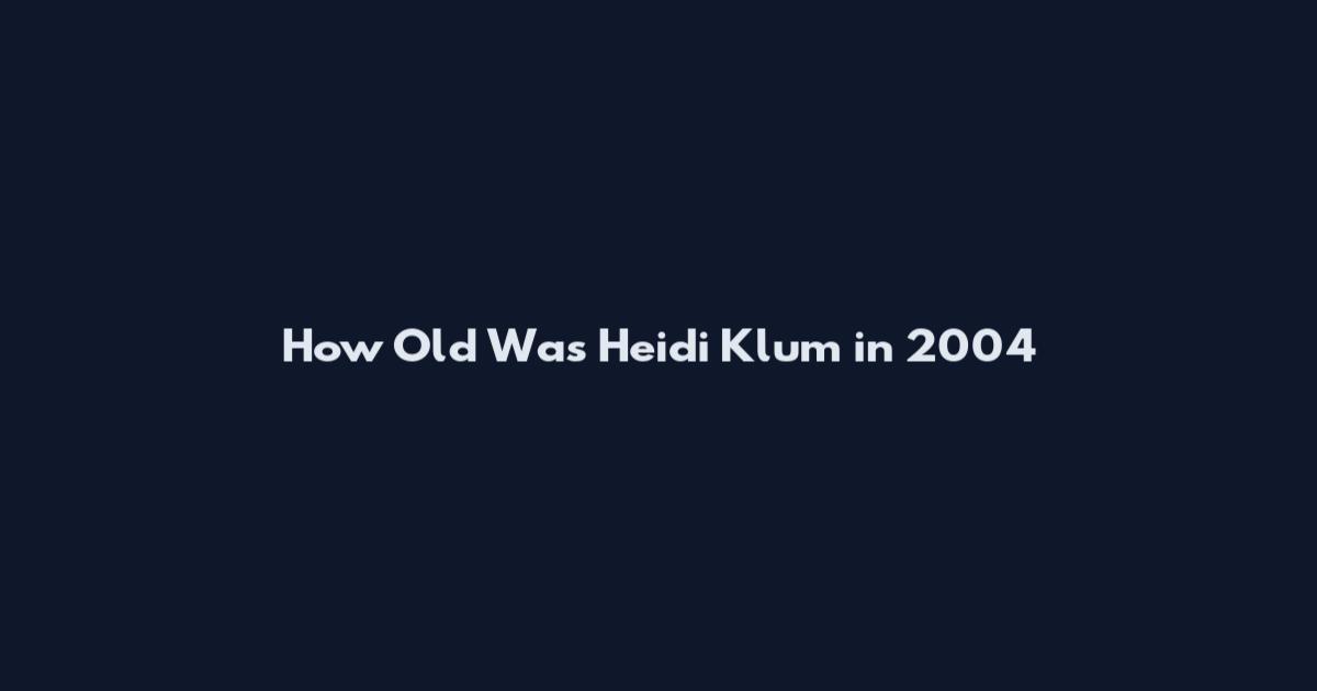 How Old Was Heidi Klum in 2004