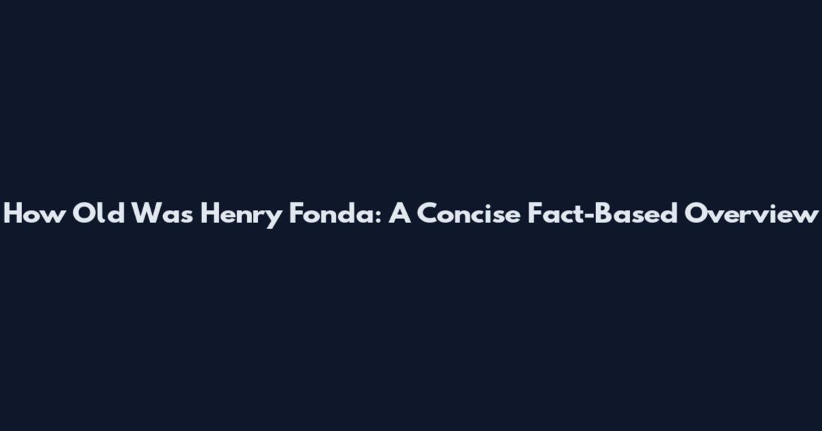 How Old Was Henry Fonda: A Concise Fact-Based Overview
