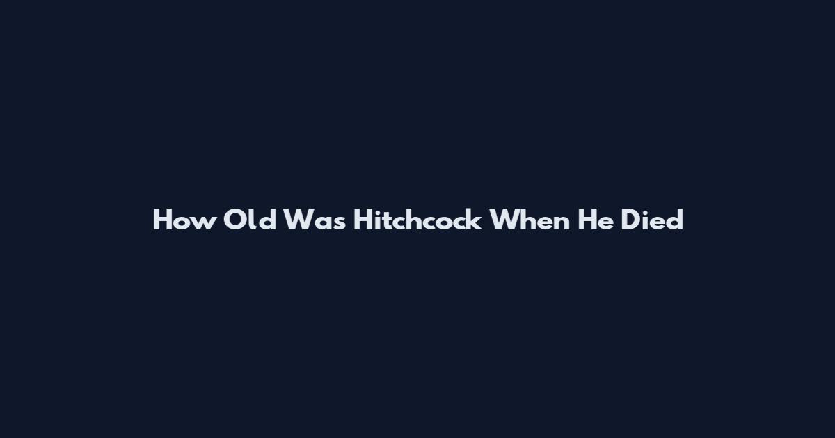 How Old Was Hitchcock When He Died