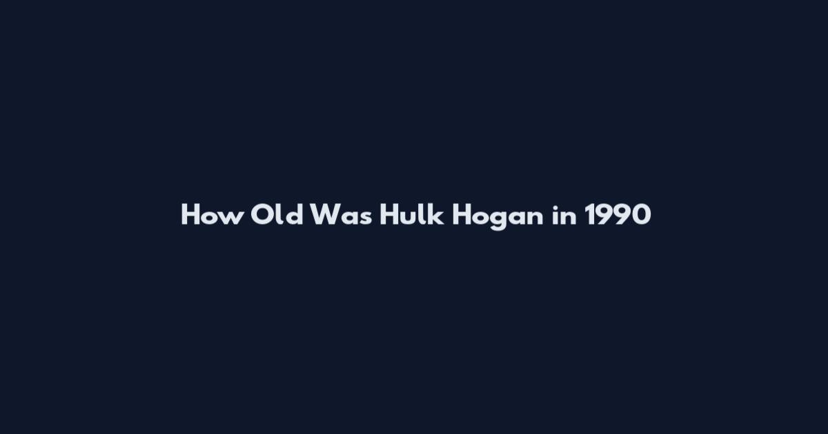 How Old Was Hulk Hogan in 1990