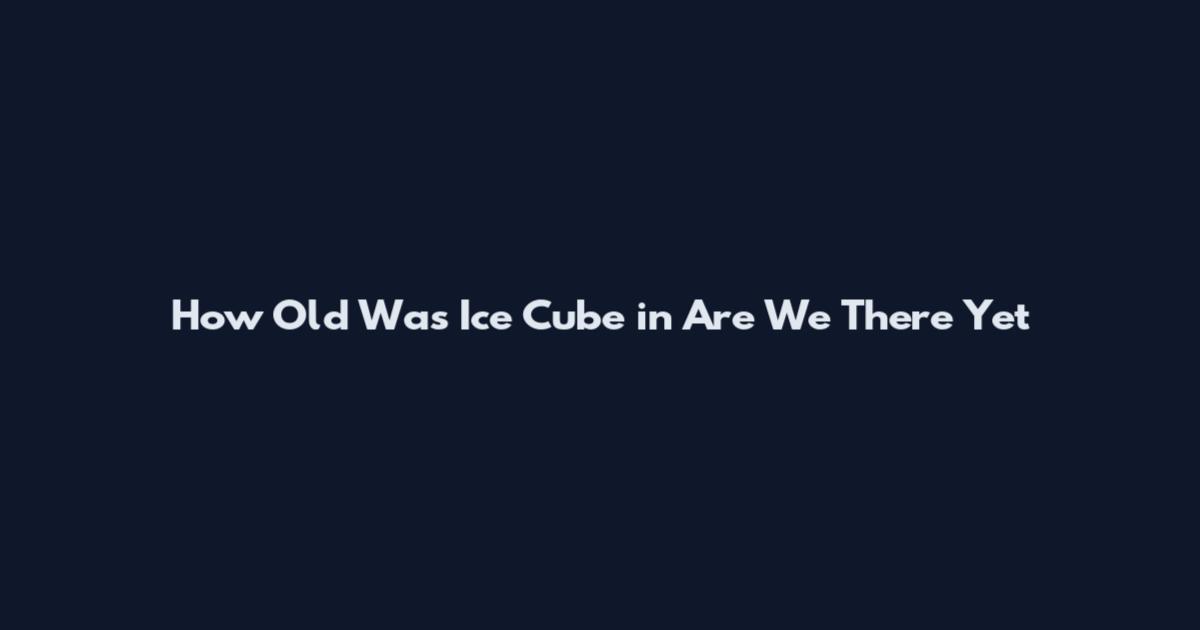 How Old Was Ice Cube in Are We There Yet