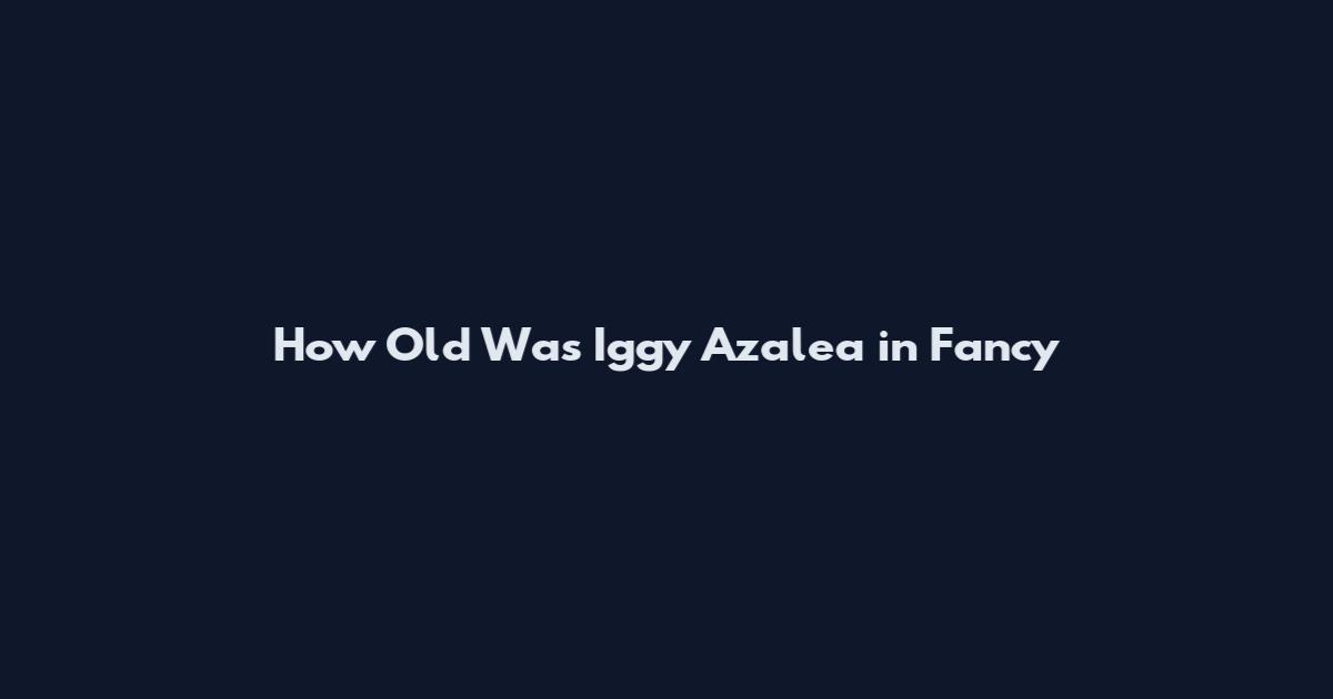 How Old Was Iggy Azalea in Fancy