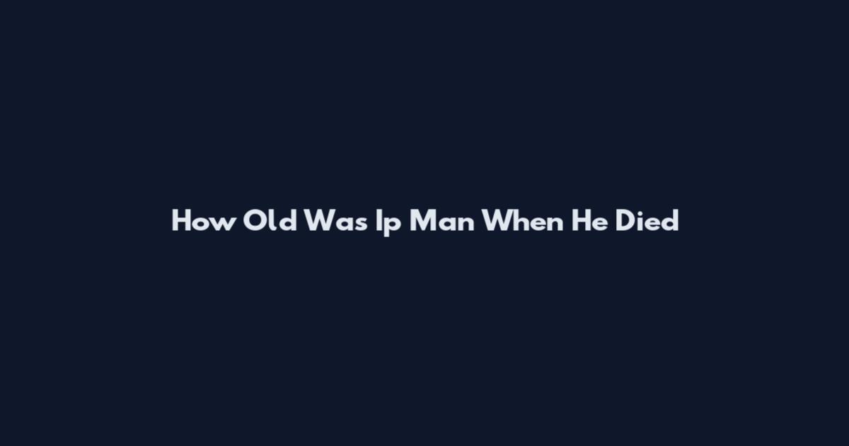 How Old Was Ip Man When He Died