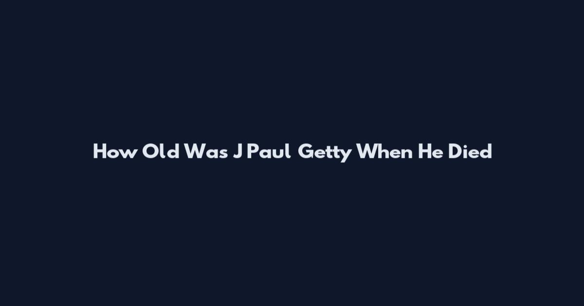 How Old Was J Paul Getty When He Died