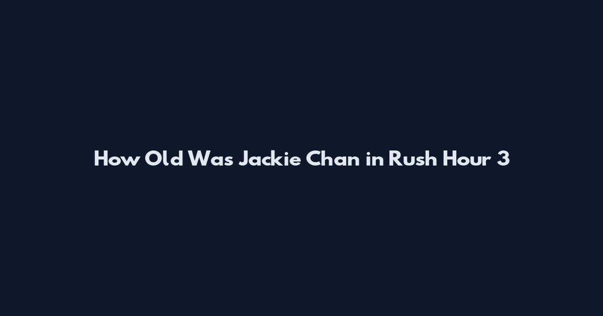 How Old Was Jackie Chan in Rush Hour 3