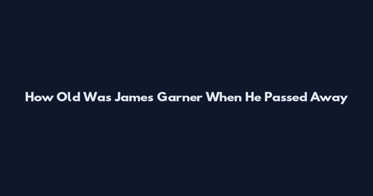 How Old Was James Garner When He Passed Away