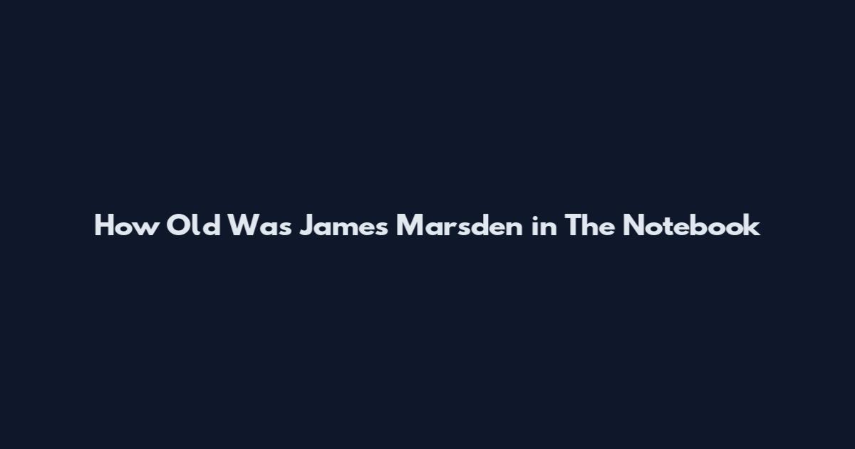 How Old Was James Marsden in The Notebook