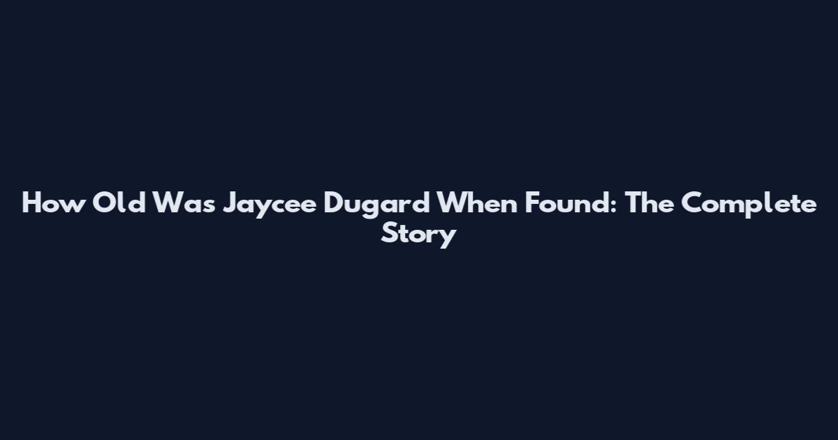 How Old Was Jaycee Dugard When Found: The Complete Story