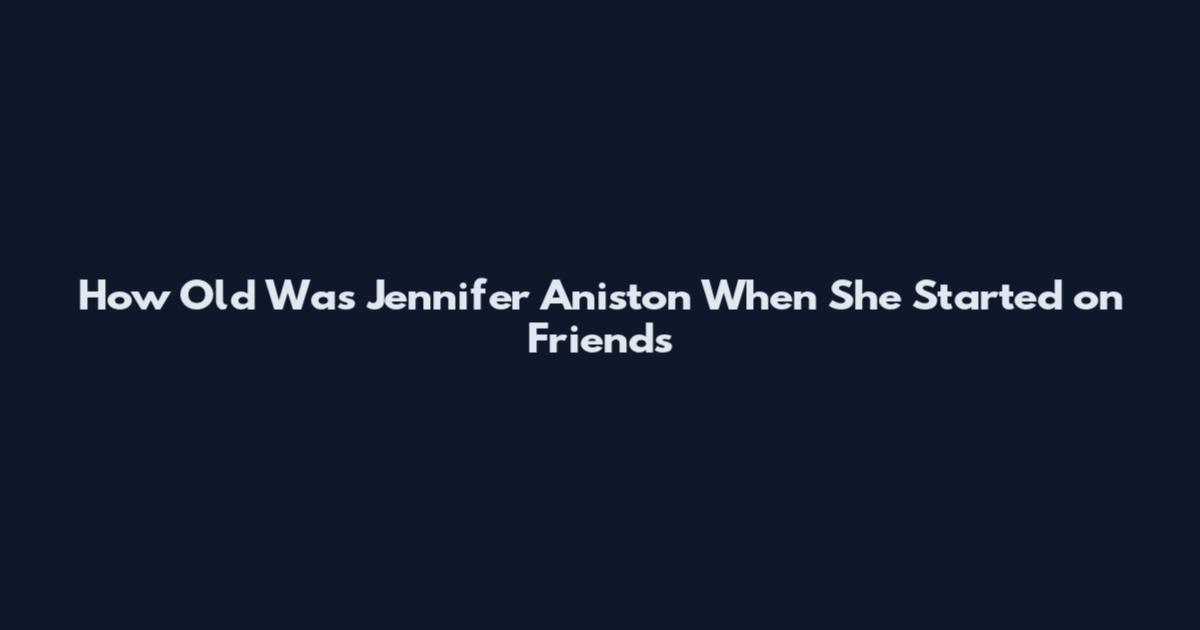 How Old Was Jennifer Aniston When She Started on Friends