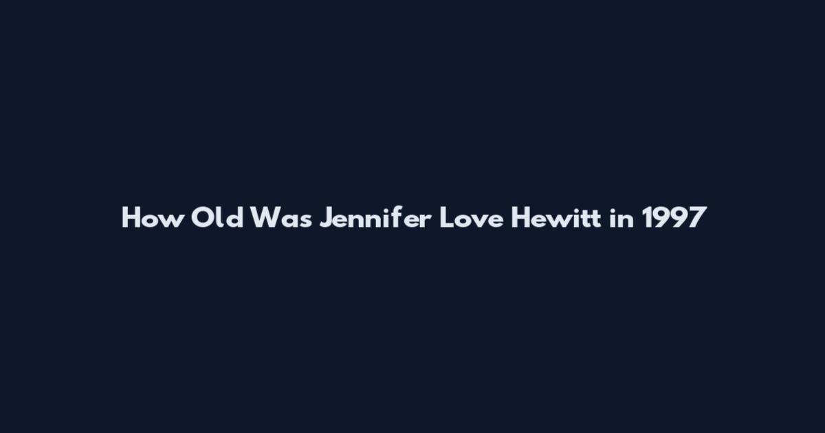 How Old Was Jennifer Love Hewitt in 1997