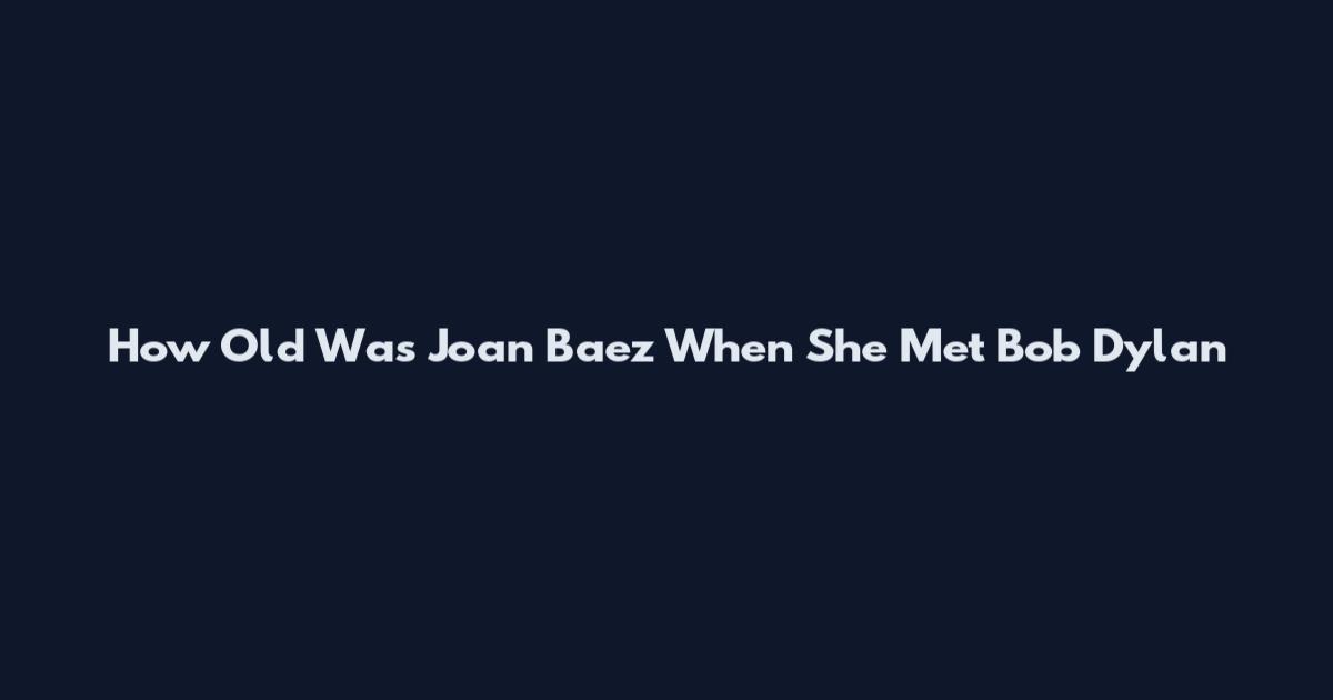 How Old Was Joan Baez When She Met Bob Dylan