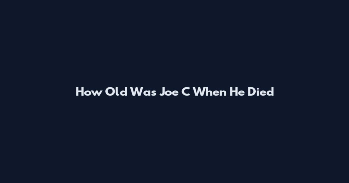 How Old Was Joe C When He Died