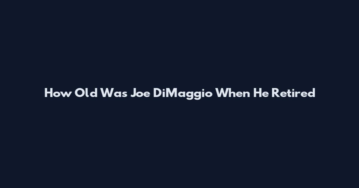 How Old Was Joe DiMaggio When He Retired