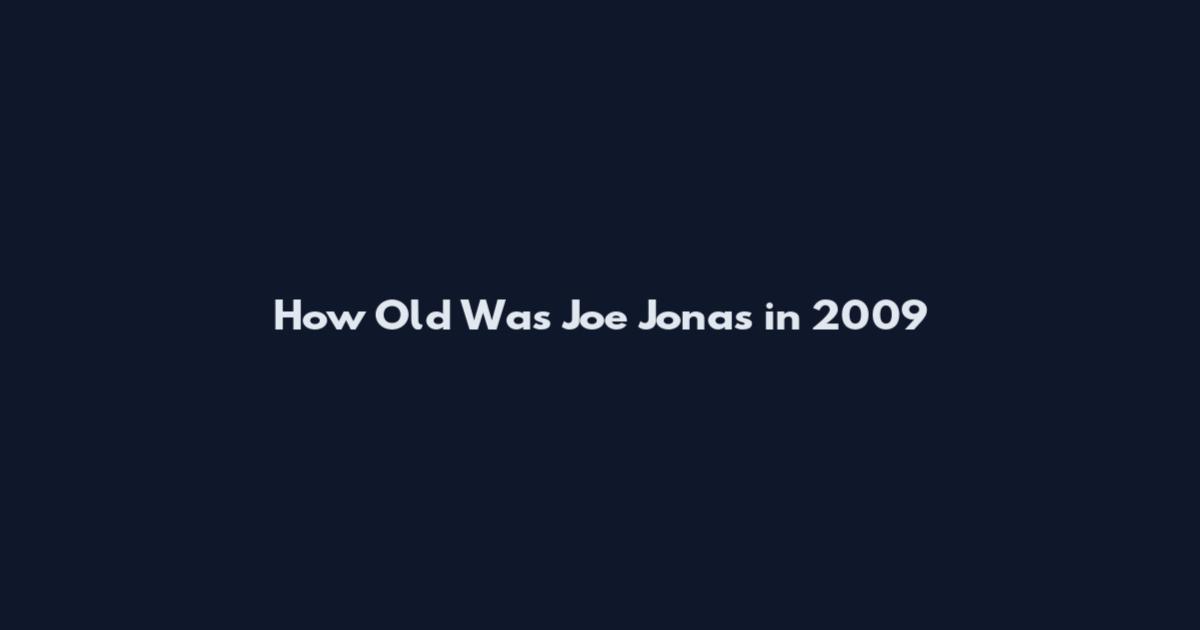 How Old Was Joe Jonas in 2009