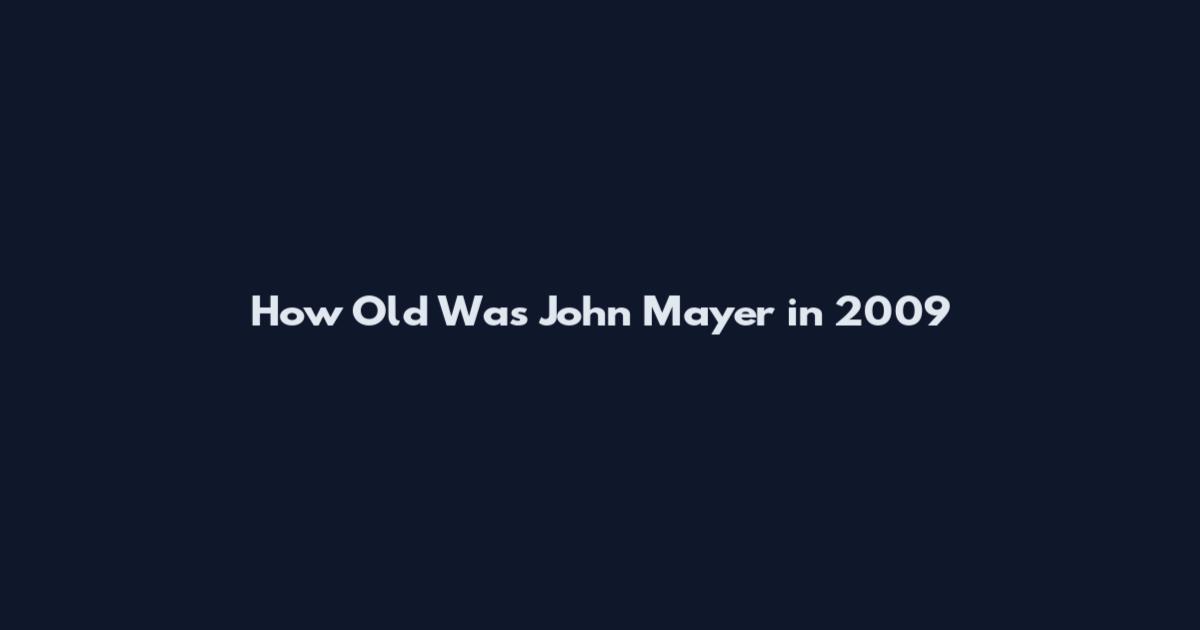 How Old Was John Mayer in 2009