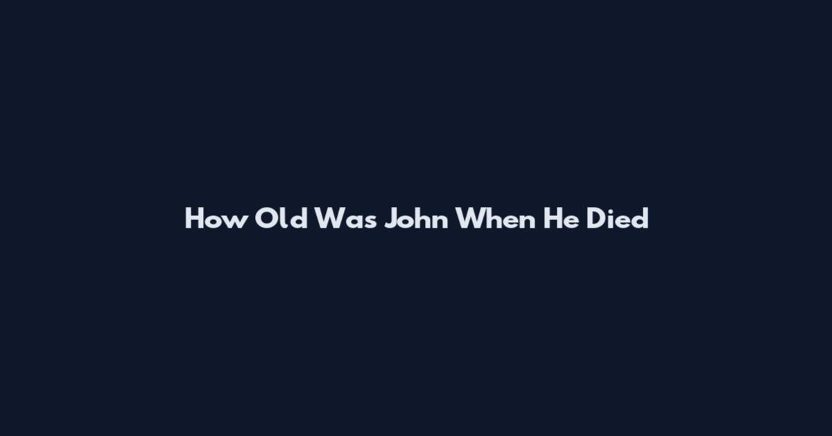 How Old Was John When He Died