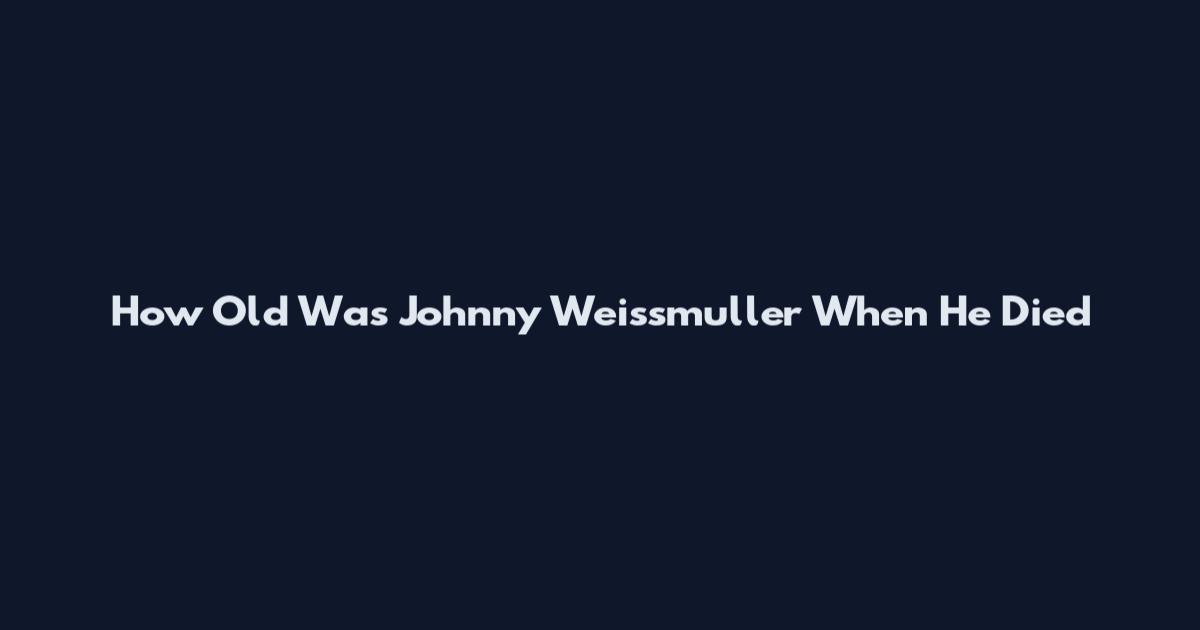 How Old Was Johnny Weissmuller When He Died