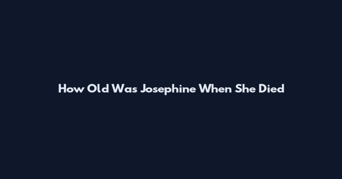 How Old Was Josephine When She Died