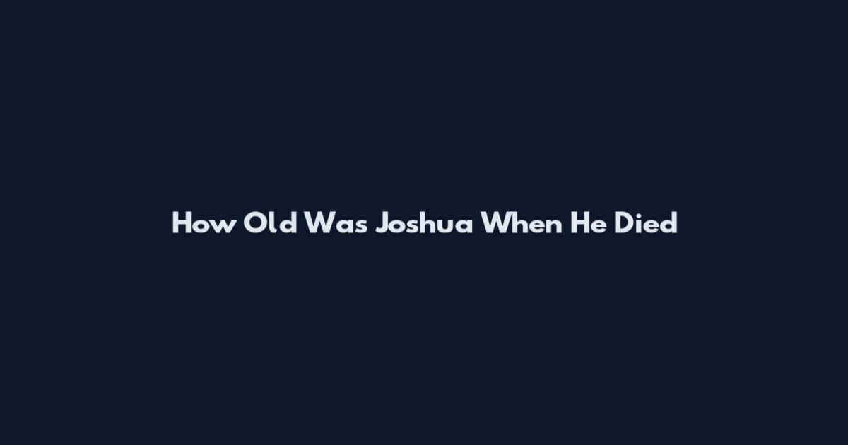 How Old Was Joshua When He Died