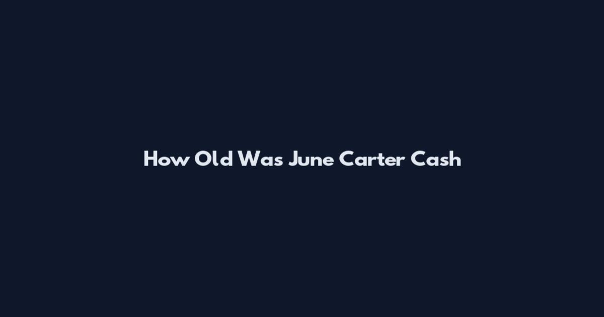 How Old Was June Carter Cash