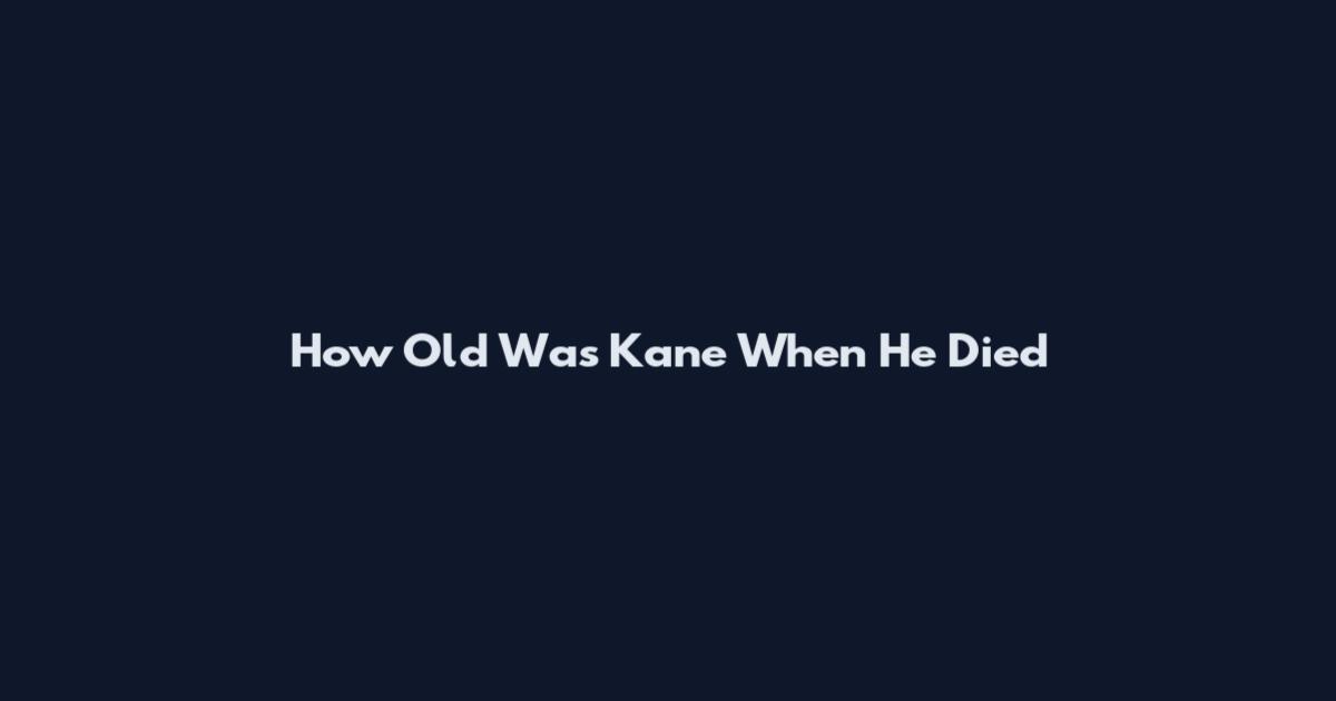 How Old Was Kane When He Died