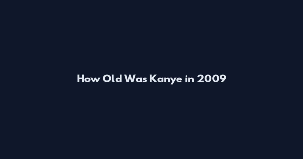 How Old Was Kanye in 2009