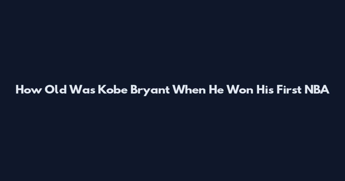 How Old Was Kobe Bryant When He Won His First NBA