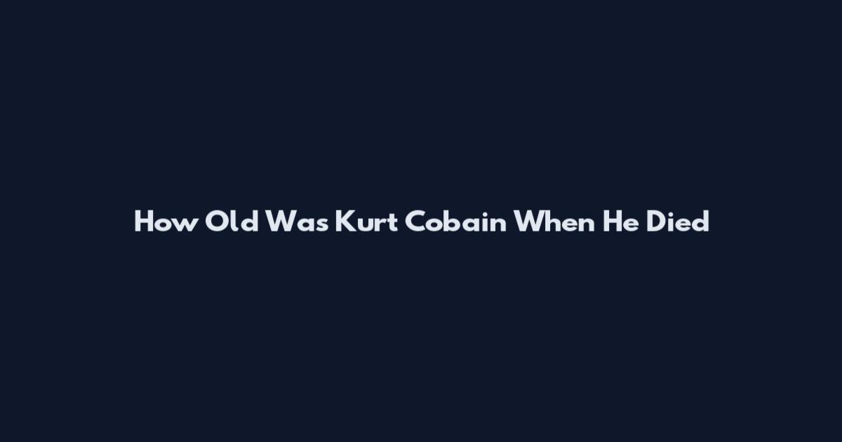 How Old Was Kurt Cobain When He Died