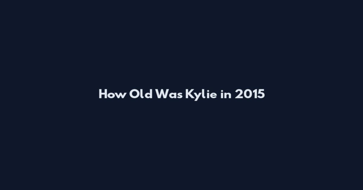 How Old Was Kylie in 2015