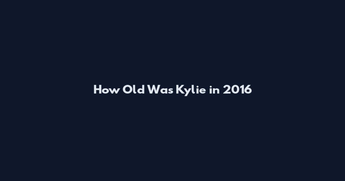 How Old Was Kylie in 2016