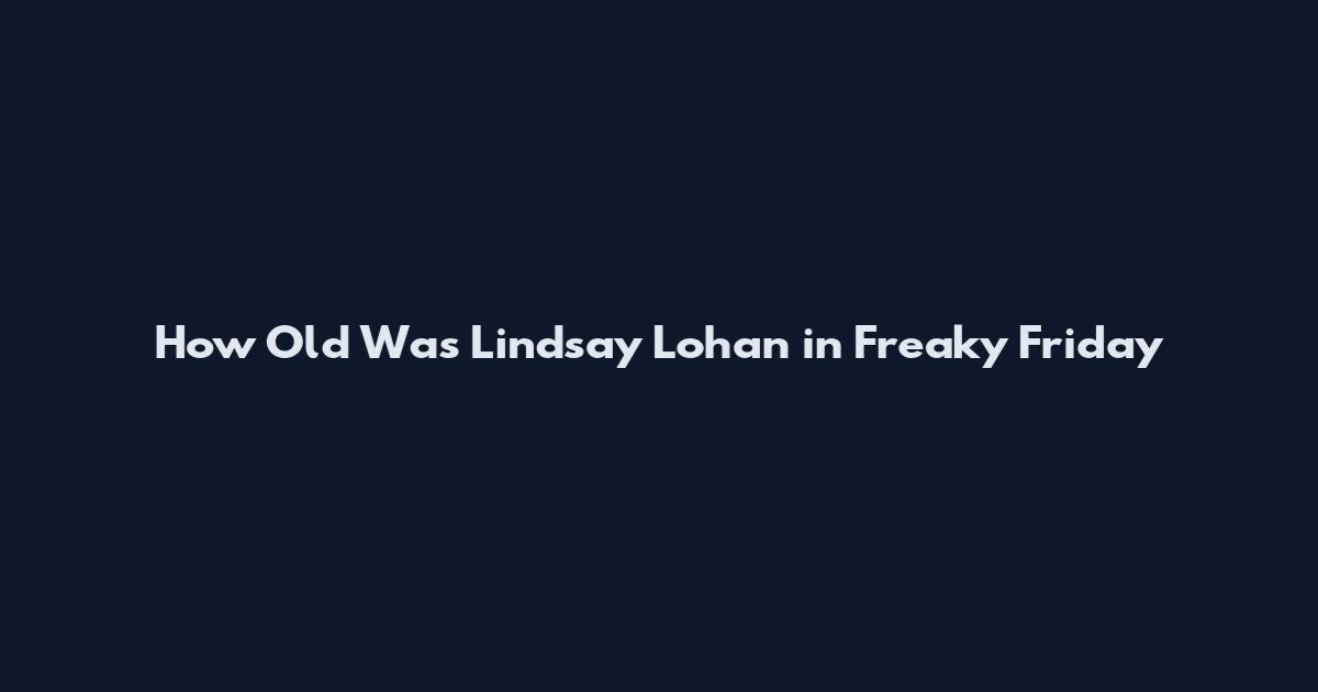 How Old Was Lindsay Lohan in Freaky Friday