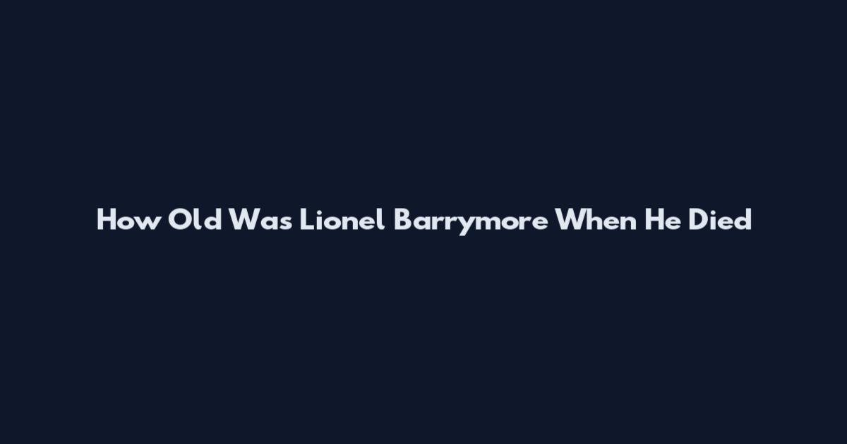 How Old Was Lionel Barrymore When He Died
