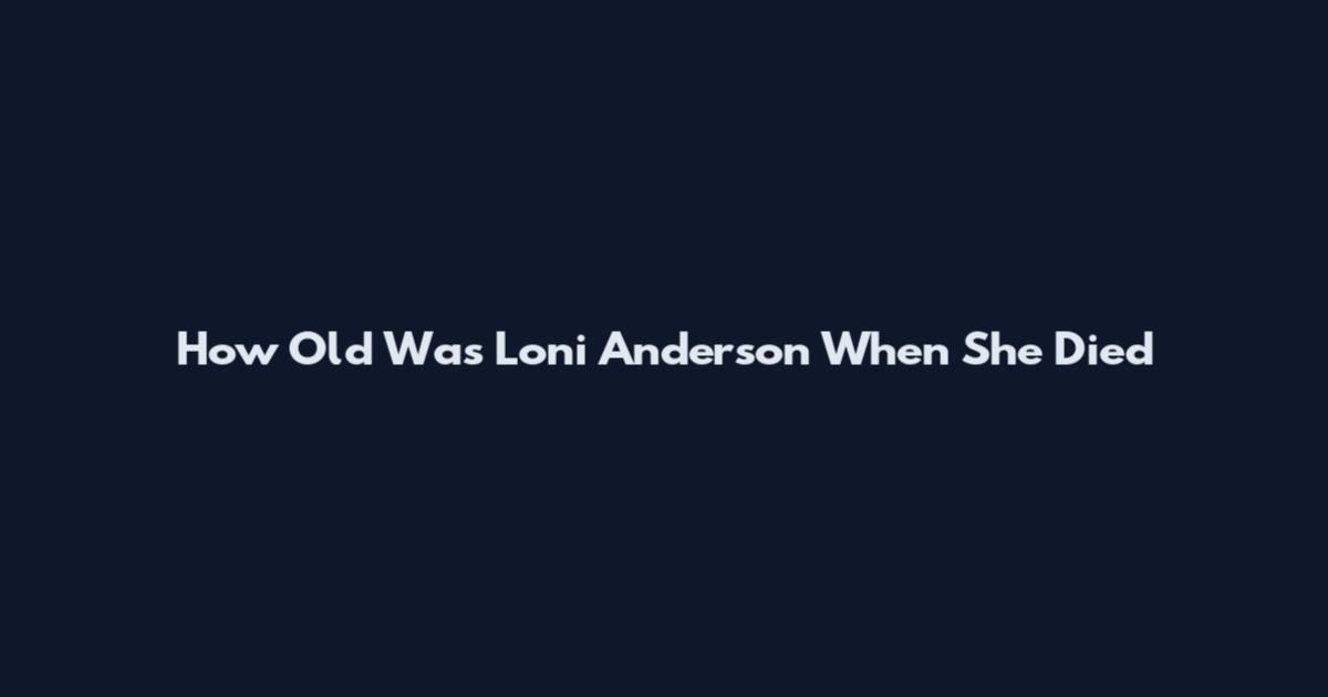 How Old Was Loni Anderson When She Died