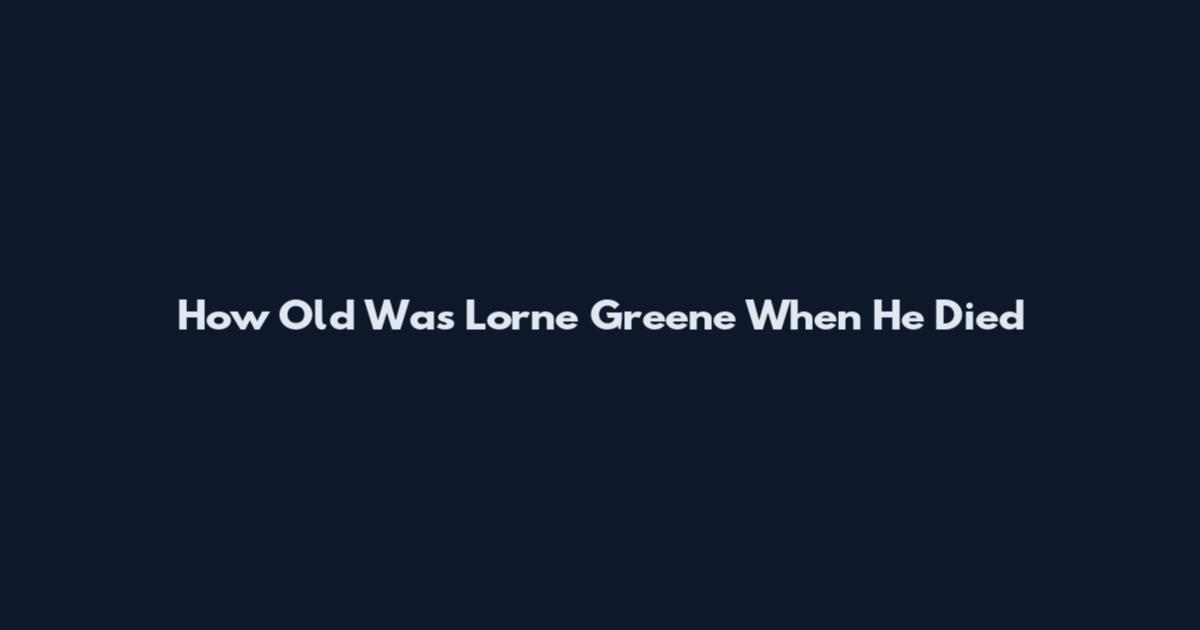 How Old Was Lorne Greene When He Died