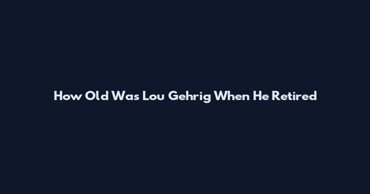 How Old Was Lou Gehrig When He Retired