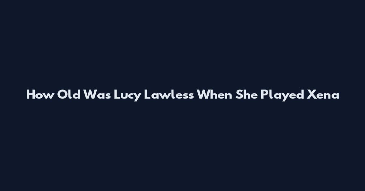 How Old Was Lucy Lawless When She Played Xena