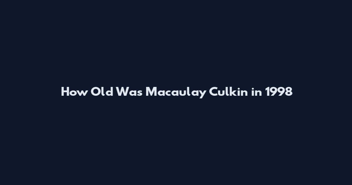 How Old Was Macaulay Culkin in 1998