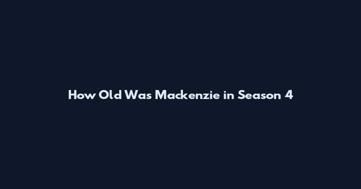 How Old Was Mackenzie in Season 4