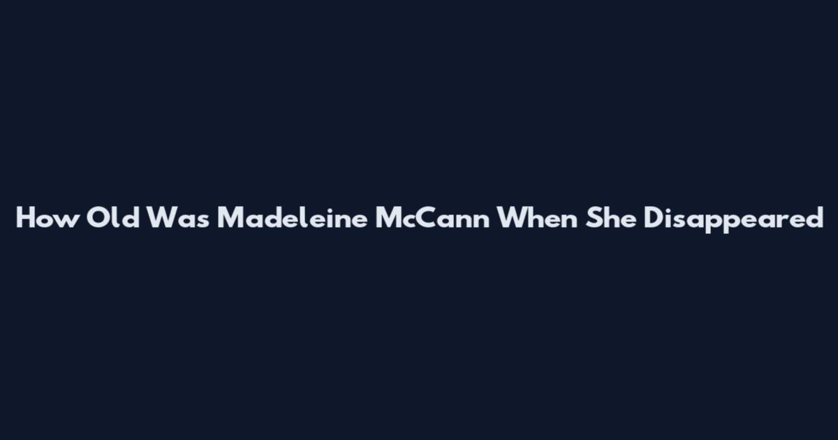 How Old Was Madeleine McCann When She Disappeared