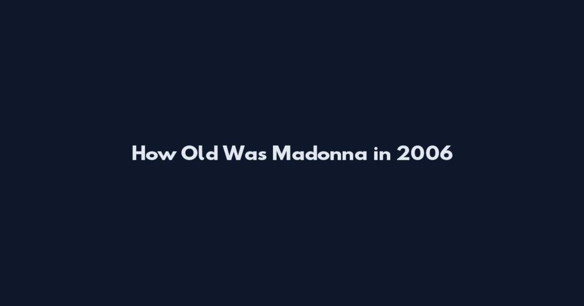 How Old Was Madonna in 2006