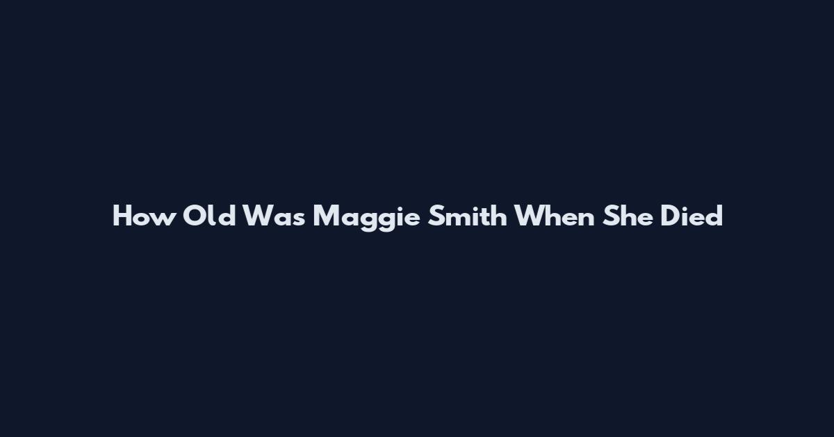 How Old Was Maggie Smith When She Died