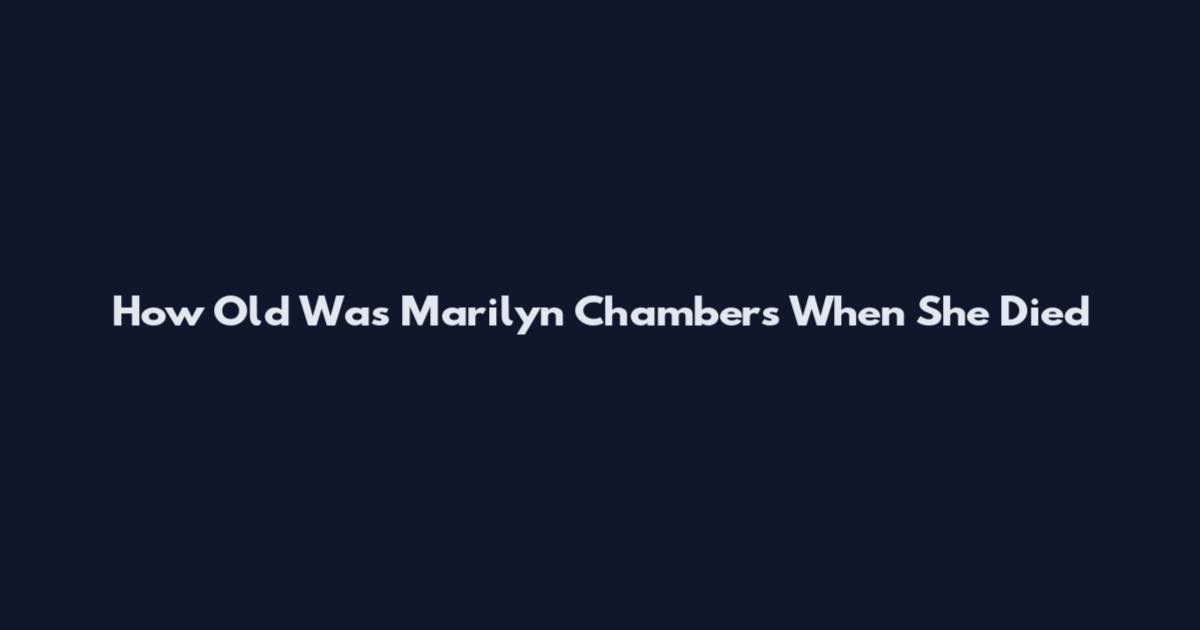 How Old Was Marilyn Chambers When She Died